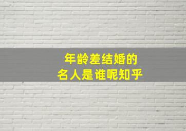 年龄差结婚的名人是谁呢知乎