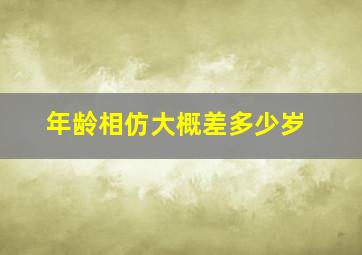 年龄相仿大概差多少岁