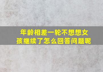 年龄相差一轮不想想女孩继续了怎么回答问题呢