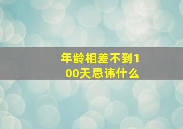 年龄相差不到100天忌讳什么