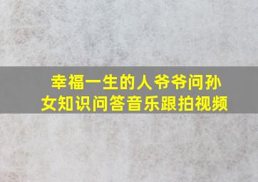 幸福一生的人爷爷问孙女知识问答音乐跟拍视频