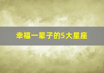 幸福一辈子的5大星座