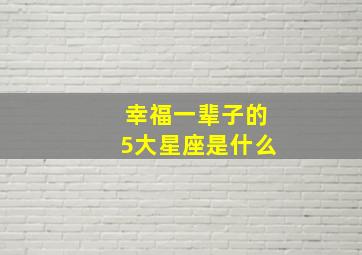 幸福一辈子的5大星座是什么