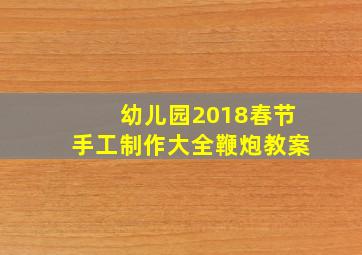 幼儿园2018春节手工制作大全鞭炮教案