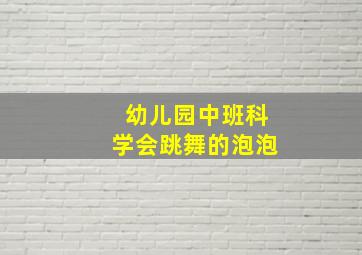 幼儿园中班科学会跳舞的泡泡