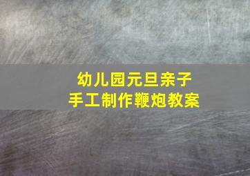 幼儿园元旦亲子手工制作鞭炮教案