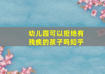 幼儿园可以拒绝有残疾的孩子吗知乎