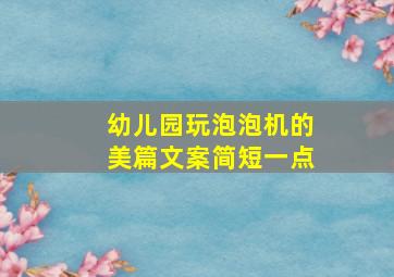 幼儿园玩泡泡机的美篇文案简短一点