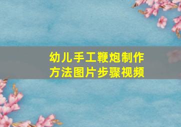 幼儿手工鞭炮制作方法图片步骤视频