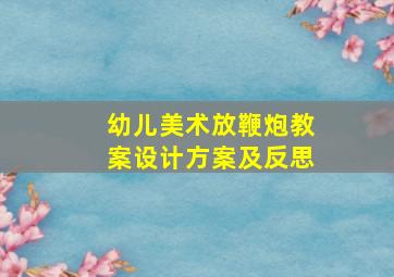 幼儿美术放鞭炮教案设计方案及反思