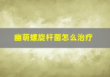 幽萌螺旋杆菌怎么治疗