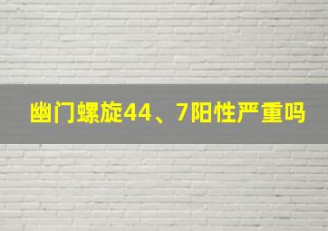 幽门螺旋44、7阳性严重吗