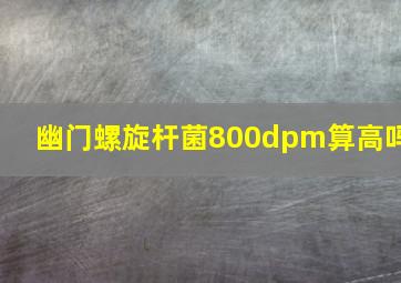 幽门螺旋杆菌800dpm算高吗