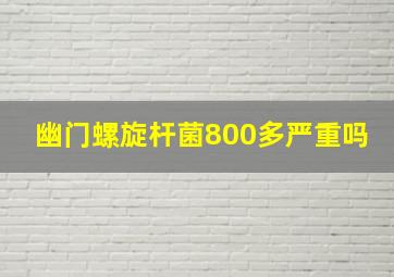 幽门螺旋杆菌800多严重吗