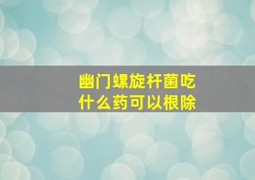 幽门螺旋杆菌吃什么药可以根除