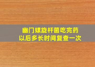 幽门螺旋杆菌吃完药以后多长时间复查一次