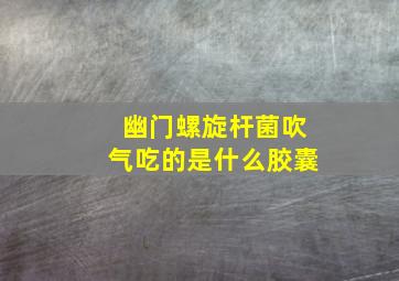 幽门螺旋杆菌吹气吃的是什么胶囊