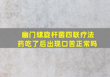 幽门螺旋杆菌四联疗法药吃了后出现口苦正常吗