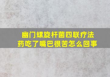 幽门螺旋杆菌四联疗法药吃了嘴巴很苦怎么回事