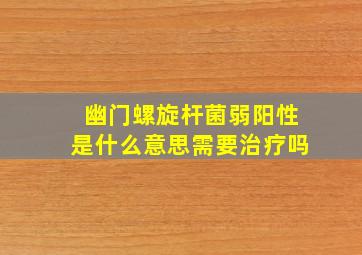 幽门螺旋杆菌弱阳性是什么意思需要治疗吗