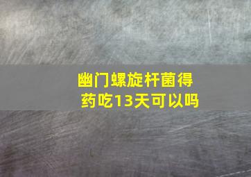 幽门螺旋杆菌得药吃13天可以吗