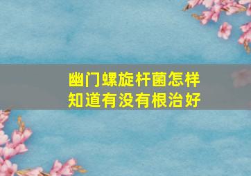 幽门螺旋杆菌怎样知道有没有根治好