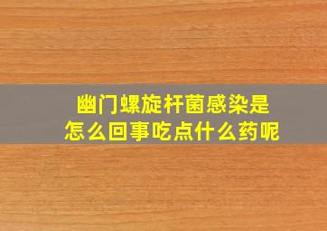 幽门螺旋杆菌感染是怎么回事吃点什么药呢