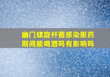 幽门螺旋杆菌感染服药期间能喝酒吗有影响吗