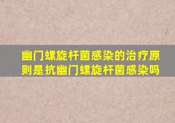 幽门螺旋杆菌感染的治疗原则是抗幽门螺旋杆菌感染吗