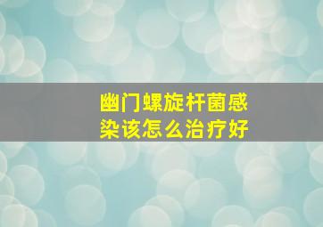 幽门螺旋杆菌感染该怎么治疗好