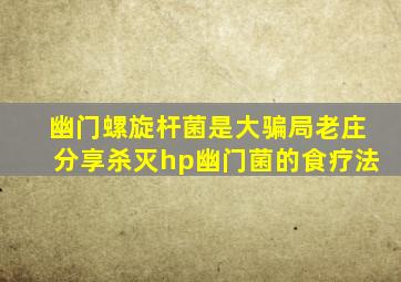 幽门螺旋杆菌是大骗局老庄分享杀灭hp幽门菌的食疗法