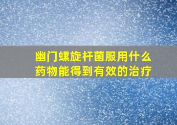 幽门螺旋杆菌服用什么药物能得到有效的治疗