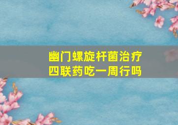 幽门螺旋杆菌治疗四联药吃一周行吗