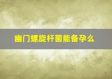 幽门螺旋杆菌能备孕么