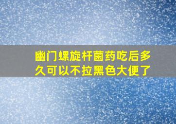 幽门螺旋杆菌药吃后多久可以不拉黑色大便了