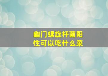 幽门螺旋杆菌阳性可以吃什么菜