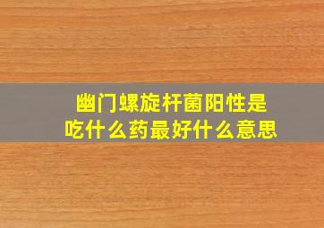 幽门螺旋杆菌阳性是吃什么药最好什么意思