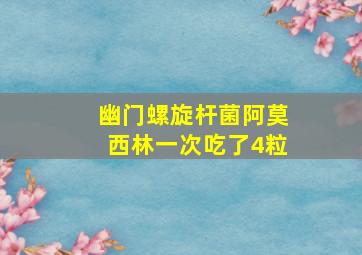 幽门螺旋杆菌阿莫西林一次吃了4粒