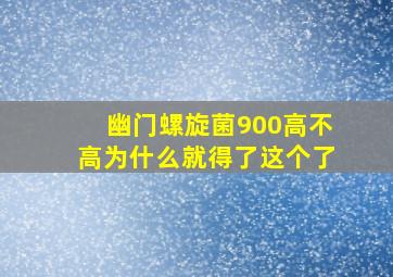 幽门螺旋菌900高不高为什么就得了这个了