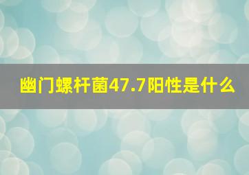 幽门螺杆菌47.7阳性是什么