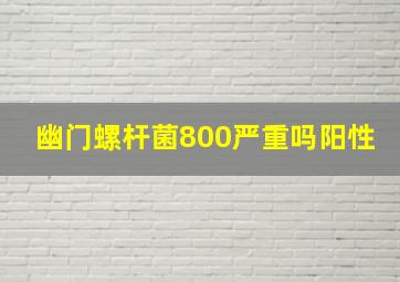 幽门螺杆菌800严重吗阳性