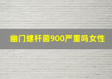 幽门螺杆菌900严重吗女性