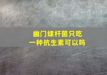 幽门螺杆菌只吃一种抗生素可以吗