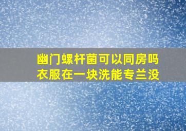 幽门螺杆菌可以同房吗衣服在一块洗能专兰没