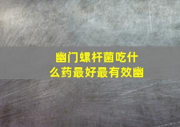 幽门螺杆菌吃什么药最好最有效幽