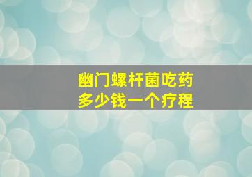 幽门螺杆菌吃药多少钱一个疗程