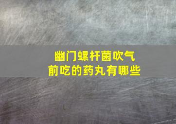 幽门螺杆菌吹气前吃的药丸有哪些