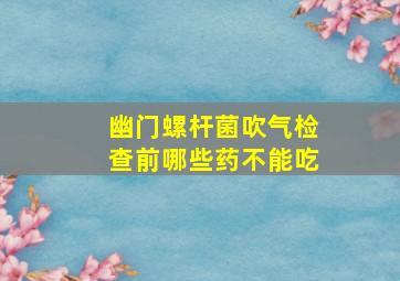 幽门螺杆菌吹气检查前哪些药不能吃