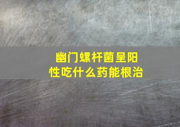 幽门螺杆菌呈阳性吃什么药能根治