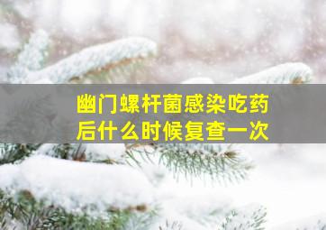 幽门螺杆菌感染吃药后什么时候复查一次